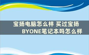 宝扬电脑怎么样 买过宝扬BYONE笔记本吗怎么样